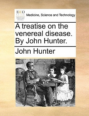 A Treatise on the Venereal Disease. by John Hunter. by Hunter, John