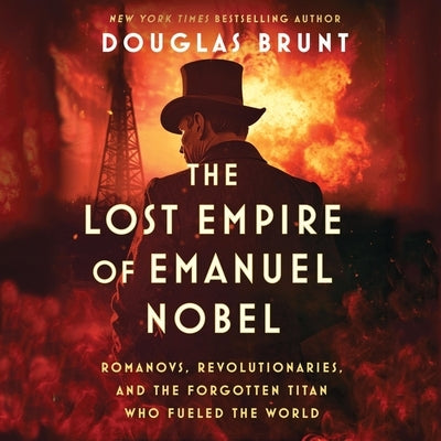 The Lost Empire of Emanuel Nobel: Romanovs, Revolutionaries, and the Forgotten Titan Who Fueled the World by Brunt, Douglas