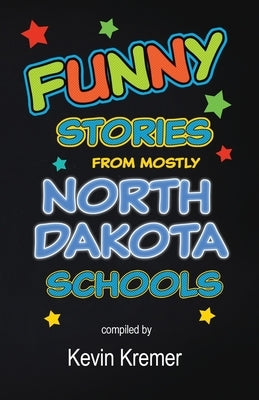 Funny Stories From Mostly North Dakota Schools by Kremer, Kevin