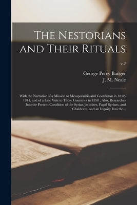 The Nestorians and Their Rituals: With the Narrative of a Mission to Mesopotamia and Coordistan in 1842-1844, and of a Late Visit to Those Countries i by Badger, George Percy 1815-1888