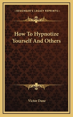 How to Hypnotize Yourself and Others by Dane, Victor