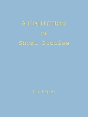 A Collection of Short Stories by Kinsley, Rocky T.