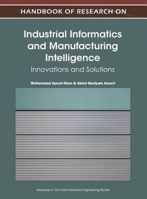 Handbook of Research on Industrial Informatics and Manufacturing Intelligence: Innovations and Solutions by Khan, Mohammad Ayoub