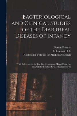 Bacteriological and Clinical Studies of the Diarrheal Diseases of Infancy: With Reference to the Bacillus Dysenteriæ (shiga) From the Rockefeller Inst by Flexner, Simon