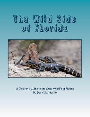 The Wild Side of FLorida: A Children's Introduction to the Great Wildlife of FLorida by Scardaville, David