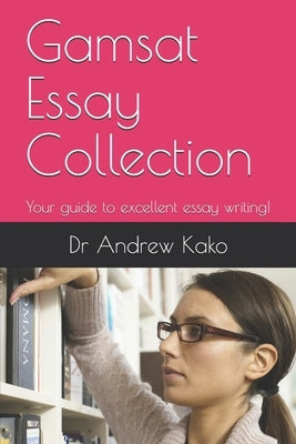 Gamsat Essay Collection: Your guide to excellent essay writing! by Kako, Andrew