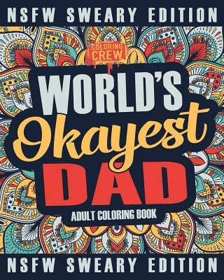 Worlds Okayest Dad Coloring Book: A Sweary, Irreverent, Swear Word Dad Coloring Book for Adults by Coloring Crew