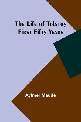 The Life of Tolstoy: First Fifty Years by Maude, Aylmer