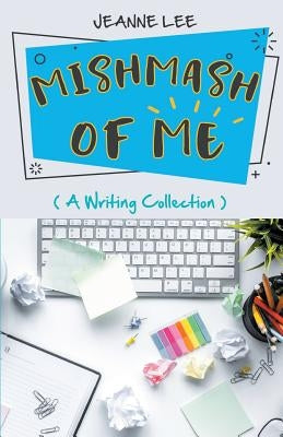 Mishmash of Me: A Writing Collection by Lee, Jeanne