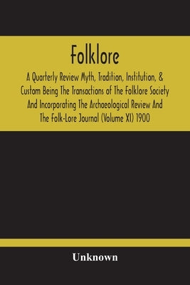 Folklore; A Quarterly Review Myth, Tradition, Institution, & Custom Being The Transactions Of The Folklore Society And Incorporating The Archaeologica by Unknown