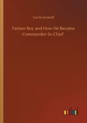 Farmer Boy and How He Became Commander-In-Chief by Juvinell, Uncle