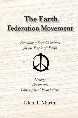 The Earth Federation Movement. Founding a Global Social Contract. History, Documents, Vision by Martin, Glen T.