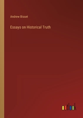 Essays on Historical Truth by Bisset, Andrew