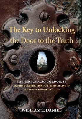 The Key to Unlocking the Door to the Truth: Father Ignacio Gordon, Sj, and His Contribution to the Discipline of Canonical Procedural Law by Daniel, William L.