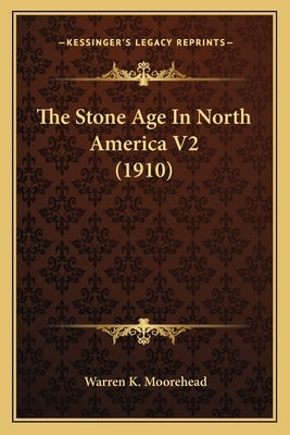 The Stone Age in North America V2 (1910) the Stone Age in North America V2 (1910) by Moorehead, Warren K.