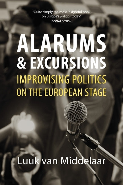 Alarums and Excursions: Improvising Politics on the European Stage by Middelaar, Luuk Van