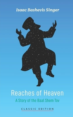 Reaches of Heaven: A Story of the Baal Shem Tov by Bashevis Singer, Isaac