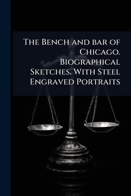 The Bench and bar of Chicago. Biographical Sketches. With Steel Engraved Portraits by Anonymous