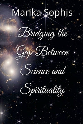 Bridging the Gap Between Science and Spirituality by Sophis, Marika