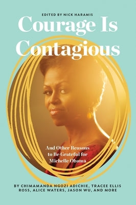 Courage Is Contagious: And Other Reasons to Be Grateful for Michelle Obama by Haramis, Nick