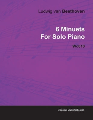 6 Minuets by Ludwig Van Beethoven for Solo Piano Wo010 by Beethoven, Ludwig Van