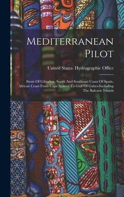 Mediterranean Pilot: Strait Of Gibraltar, South And Southeast Coast Of Spain, African Coast From Cape Spartel To Gulf Of Gabes-including Th by United States Hydrographic Office