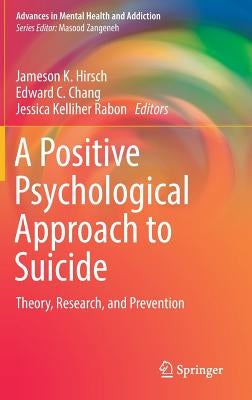 A Positive Psychological Approach to Suicide: Theory, Research, and Prevention by Hirsch, Jameson K.