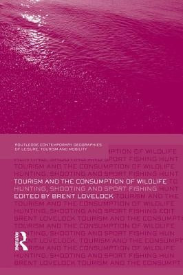 Tourism and the Consumption of Wildlife: Hunting, Shooting and Sport Fishing by Lovelock, Brent