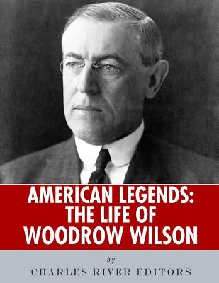 American Legends: The Life of Woodrow Wilson by Charles River Editors