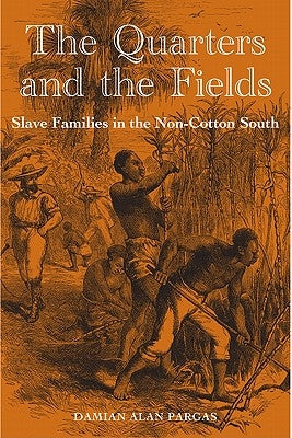 The Quarters and the Fields: Slave Families in the Non-Cotton South by Pargas, Damian Alan