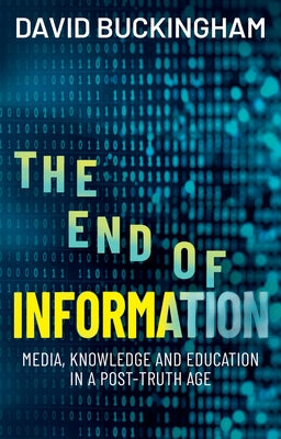 The End of Information: Media, Knowledge and Education in a Post-Truth Age by Buckingham, David