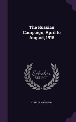 The Russian Campaign, April to August, 1915 by Washburn, Stanley