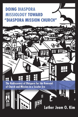 Doing Diaspora Missiology Toward Diaspora Mission Church by Kim, Luther Jeom O.