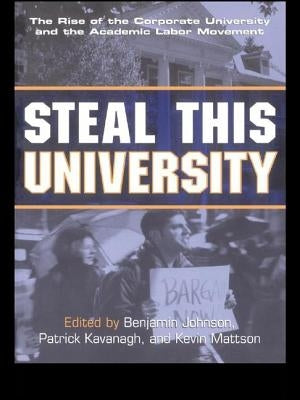 Steal This University: The Rise of the Corporate University and the Academic Labor Movement by Johnson, Benjamin