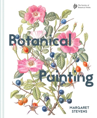 Botanical Painting with the Society of Botanical Artists: Comprehensive Techniques, Step-By-Steps and Gallery by Stevens, Margaret