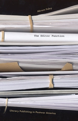 The Editor Function: Literary Publishing in Postwar America by Foley, Abram
