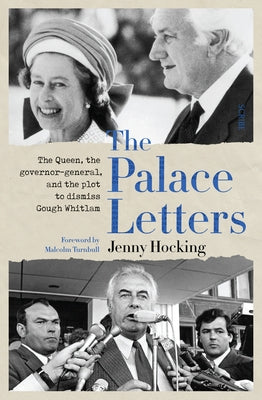 The Palace Letters: The Queen, the Governor-General, and the Plot to Dismiss Gough Whitlam by Hocking, Jenny