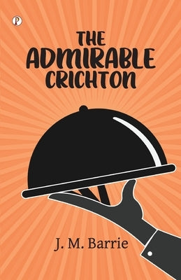 The Admirable Crichton by Barrie, J. M.