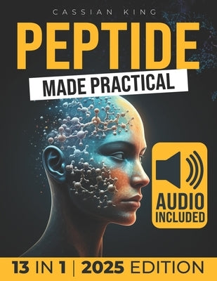 Peptide Made Practical: Transform Your Health with Peptides Anti-Aging, Injury-Free Muscle Support, and Mental Clarity Science-Proven Protocol by King, Cassian