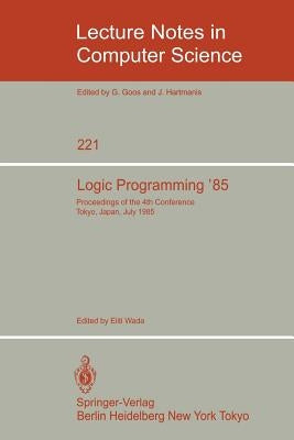 Logic Programming '85: Proceedings of the 4th Conference Tokyo, Japan, July 1-3, 1985 by Wada, Eiiti