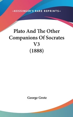 Plato And The Other Companions Of Socrates V3 (1888) by Grote, George