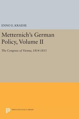 Metternich's German Policy, Volume II: The Congress of Vienna, 1814-1815 by Kraehe, Enno E.