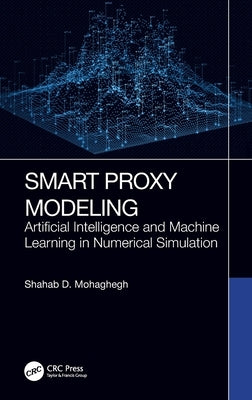 Smart Proxy Modeling: Artificial Intelligence and Machine Learning in Numerical Simulation by Mohaghegh, Shahab D.