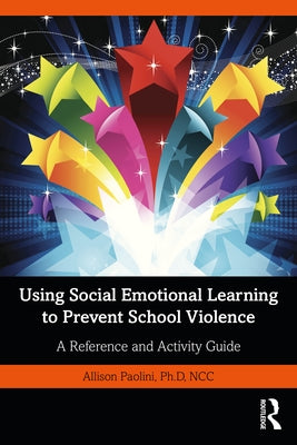 Using Social Emotional Learning to Prevent School Violence: A Reference and Activity Guide by Paolini, Allison
