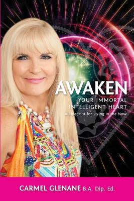 Awaken Your Immortal Intelligent Heart: A Blueprint for Living in the Now by Glenane, Carmel
