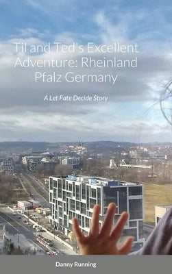 Til and Ted's Excellent Adventure: Rheinland Pfalz Germany: A Let Fate Decide Story by Running, Danny