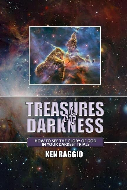 Treasures Of Darkness: How to see the Glory of God in your Darkest Trials by Raggio, Ken