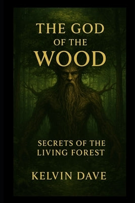 The God of the Wood: Secrets of the Living Forest by Dave, Kelvin