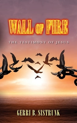 Wall of Fire: The Testimony of Jesus by Sistrunk, Gerri B.