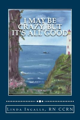 I May Be Crazy, But It's All Good by Ingalls, Linda